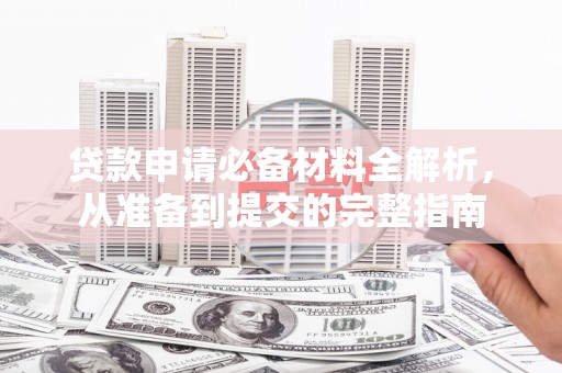 务川贷款申请必备材料全解析，从准备到提交的完整指南