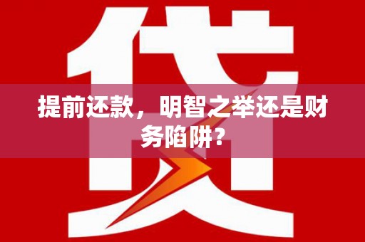 巩义提前还款，明智之举还是财务陷阱？