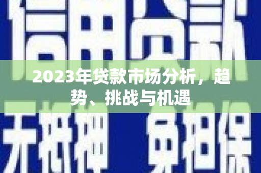 丰县2023年贷款市场分析，趋势、挑战与机遇