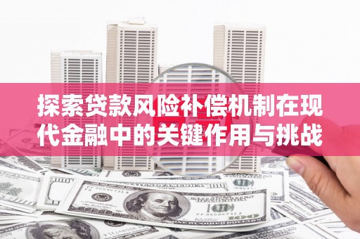 涧西探索贷款风险补偿机制在现代金融中的关键作用与挑战