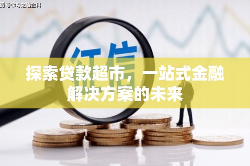 龙崎探索贷款超市，一站式金融解决方案的未来