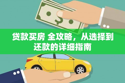 安居贷款买房 全攻略，从选择到还款的详细指南