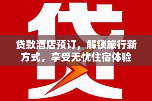 班玛贷款酒店预订，解锁旅行新方式，享受无忧住宿体验
