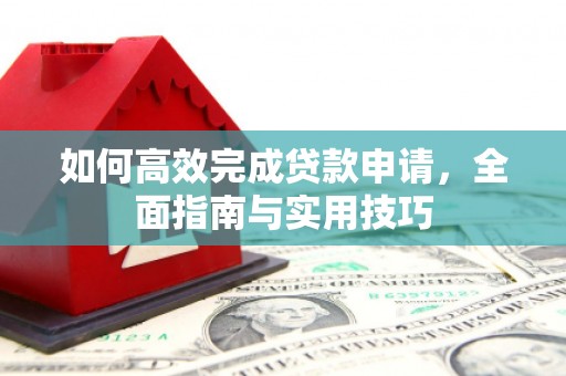 柳营如何高效完成贷款申请，全面指南与实用技巧