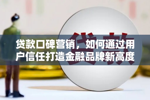 南康贷款口碑营销，如何通过用户信任打造金融品牌新高度
