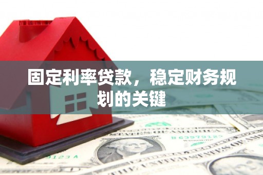 安龙固定利率贷款，稳定财务规划的关键
