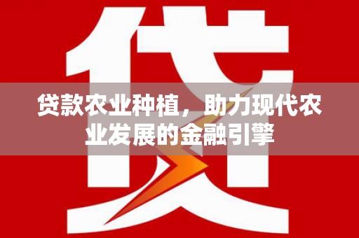 来宾贷款农业种植，助力现代农业发展的金融引擎