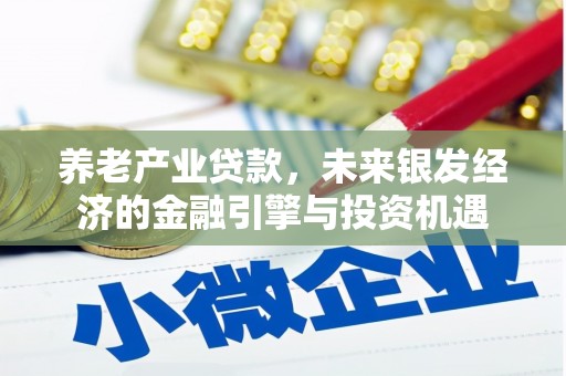 姚安养老产业贷款，未来银发经济的金融引擎与投资机遇