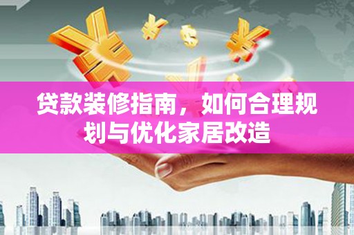 从化贷款装修指南，如何合理规划与优化家居改造