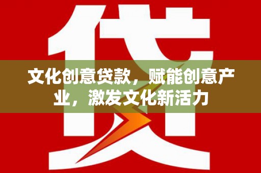 莫旗文化创意贷款，赋能创意产业，激发文化新活力