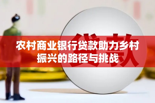 房县农村商业银行贷款助力乡村振兴的路径与挑战
