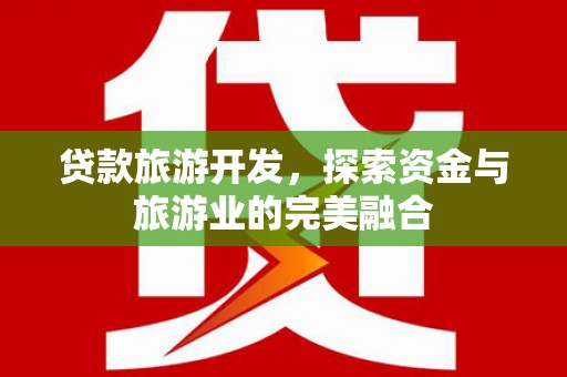武隆贷款旅游开发，探索资金与旅游业的完美融合