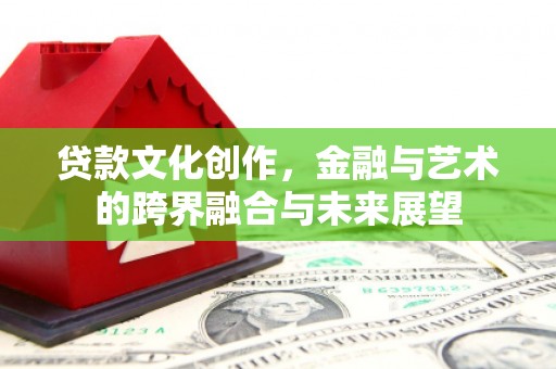 始兴贷款文化创作，金融与艺术的跨界融合与未来展望