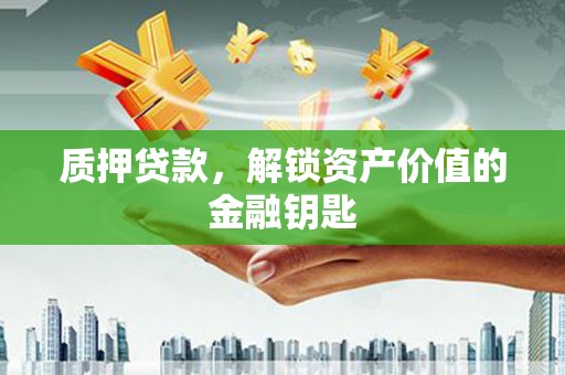 宾川质押贷款，解锁资产价值的金融钥匙