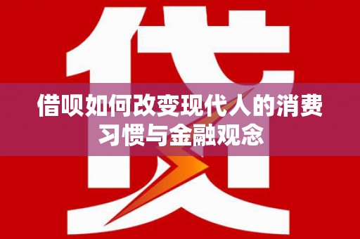 林芝借呗如何改变现代人的消费习惯与金融观念