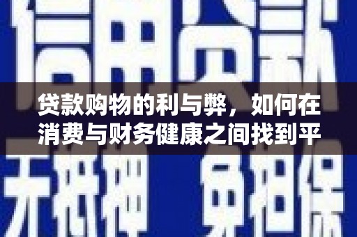 修水贷款购物的利与弊，如何在消费与财务健康之间找到平衡