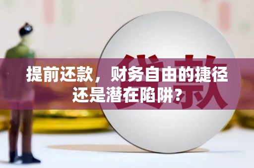 汶川提前还款，财务自由的捷径还是潜在陷阱？