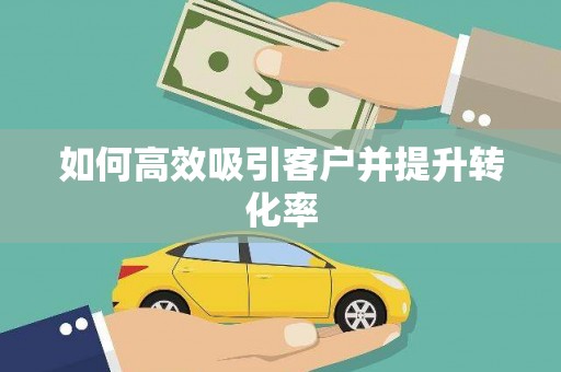 高碑店如何高效吸引客户并提升转化率