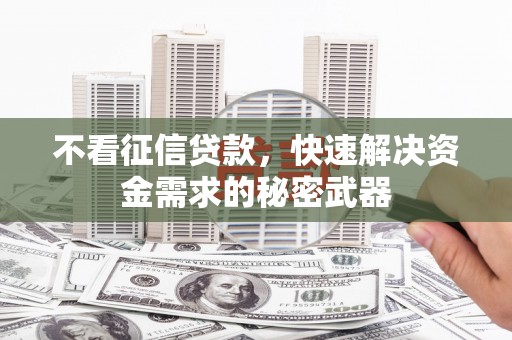 迁西不看征信贷款，快速解决资金需求的秘密武器