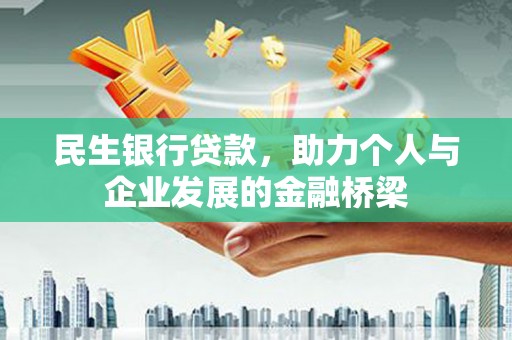 墨江民生银行贷款，助力个人与企业发展的金融桥梁