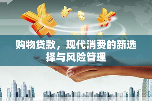 德庆购物贷款，现代消费的新选择与风险管理
