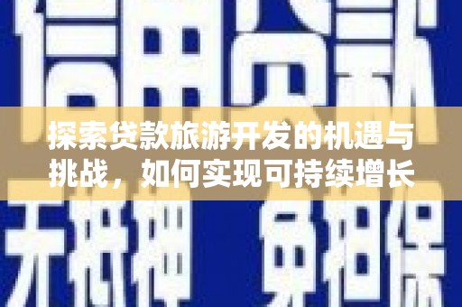 武鸣探索贷款旅游开发的机遇与挑战，如何实现可持续增长