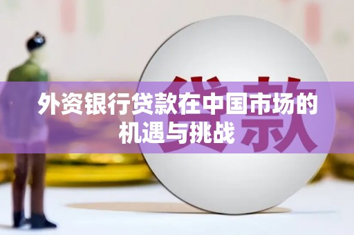 平安外资银行贷款在中国市场的机遇与挑战