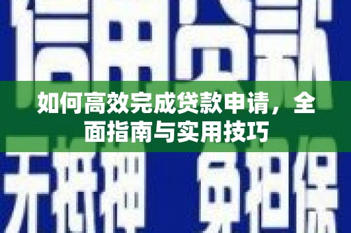 福海如何高效完成贷款申请，全面指南与实用技巧