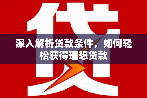保税港区深入解析贷款条件，如何轻松获得理想贷款