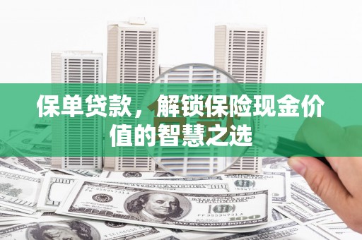 南宁保单贷款，解锁保险现金价值的智慧之选
