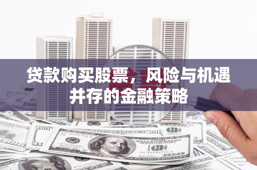 安康贷款购买股票，风险与机遇并存的金融策略