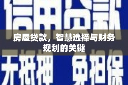 开福房屋贷款，智慧选择与财务规划的关键