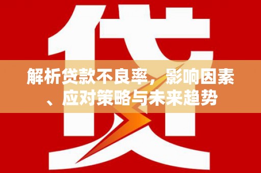 南海解析贷款不良率，影响因素、应对策略与未来趋势