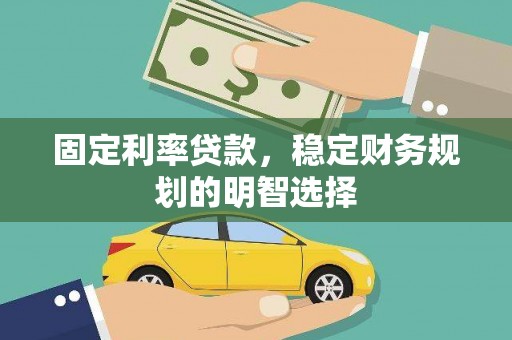 靖边固定利率贷款，稳定财务规划的明智选择