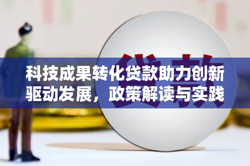 大足科技成果转化贷款助力创新驱动发展，政策解读与实践探索