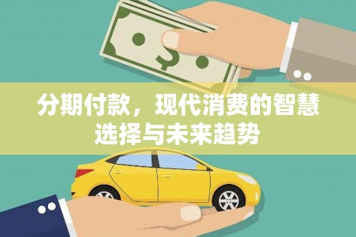 达拉特旗分期付款，现代消费的智慧选择与未来趋势