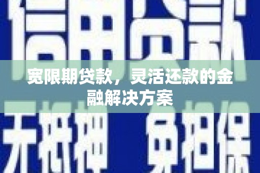 镇原宽限期贷款，灵活还款的金融解决方案