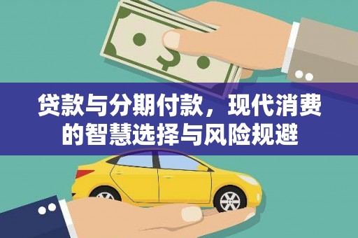 西华贷款与分期付款，现代消费的智慧选择与风险规避