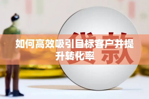 高台如何高效吸引目标客户并提升转化率