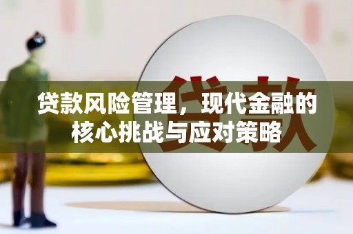 宁城贷款风险管理，现代金融的核心挑战与应对策略