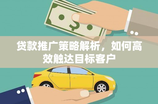 佳冬贷款推广策略解析，如何高效触达目标客户