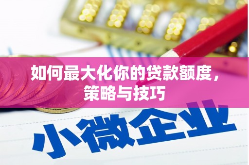 赵县如何最大化你的贷款额度，策略与技巧