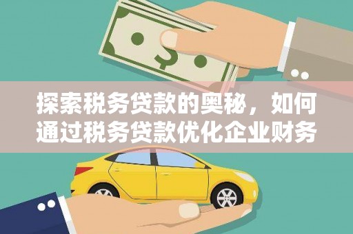富民探索税务贷款的奥秘，如何通过税务贷款优化企业财务