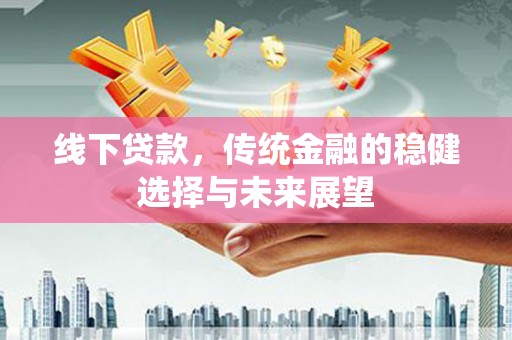 圣方济各堂区线下贷款，传统金融的稳健选择与未来展望