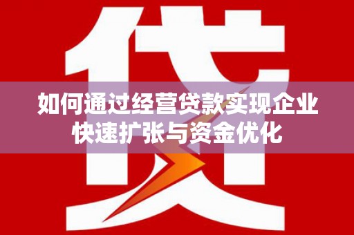 鄢陵如何通过经营贷款实现企业快速扩张与资金优化