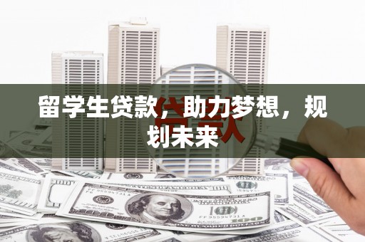 西屿留学生贷款，助力梦想，规划未来