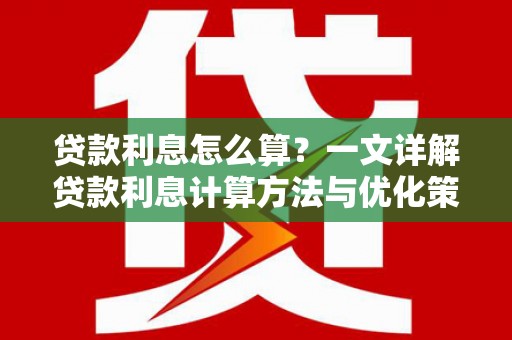 金平贷款利息怎么算？一文详解贷款利息计算方法与优化策略