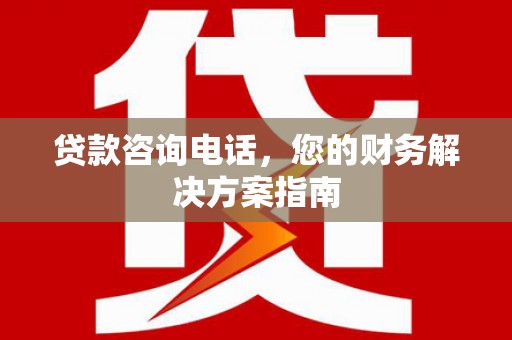泸定贷款咨询电话，您的财务解决方案指南