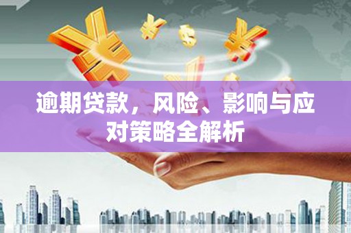 靖远逾期贷款，风险、影响与应对策略全解析