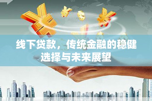 张北线下贷款，传统金融的稳健选择与未来展望